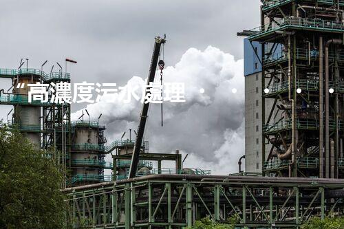 “高濃度污水處理，綠色環(huán)保新篇章”